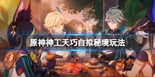 《原神》3.7神工天巧第一天自擬秘境怎麼玩?神工天巧自擬秘境玩法