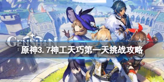 《原神》3.7神工天巧第一天挑戰攻略 3.7神工天巧寶錄之章攻略