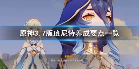 《原神》3.7版班尼特養成要點一覽 班尼特怎麼培養?