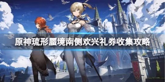 《原神》琉形蜃境南側禮券怎麼收集?琉形蜃境南側歡興禮券收集攻略