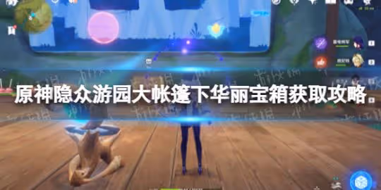 《原神》隱眾遊園大帳篷下華麗寶箱怎麼獲得? 隱眾遊園大帳篷下華麗寶箱獲取攻略