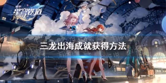 《崩壞星穹鐵道》三龍出海成就獲得方法
