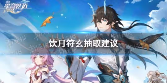 《崩壞星穹鐵道》飲月符玄抽取建議