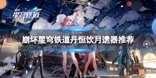 《崩壞星穹鐵道》丹恆飲月遺器推薦