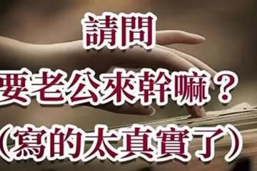 請問，要老公來幹嘛？（寫的太真實了）！