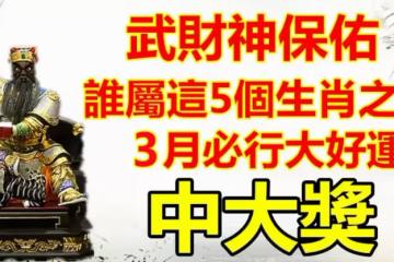 武財神保佑,誰屬這5個生肖之一,3月必行大好運中大獎!有您嗎?