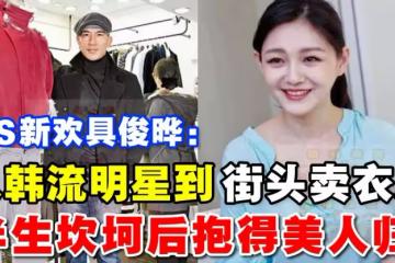 大S新歡具俊曄：從韓流鼻祖到街頭賣衣服，半生坎坷後抱得美人歸