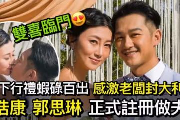 吳浩康郭思琳正式註冊做夫妻 雙喜臨門獲老闆封大利是：佢係我半個爸爸