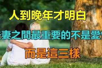 人到晚年才明白!夫妻之間最重要的「並不是愛情」而是這些東西 「婚姻才更長久」日子也舒心自在