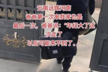 女子從雲南遠嫁河南，結婚14年來爸爸第一次來看她：也是最後一次