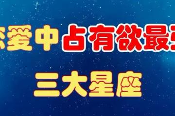 這些星座總喜歡吃醋占有欲太強,很容易丟失愛情