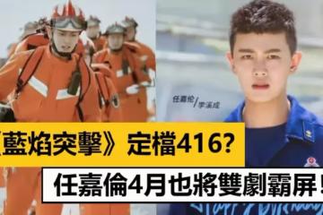 《藍焰突擊》定檔416?任嘉倫4月也將雙劇霸屏!