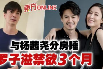 與楊茜堯分房睡 羅子溢「頹爆」認3個月沒得親熱