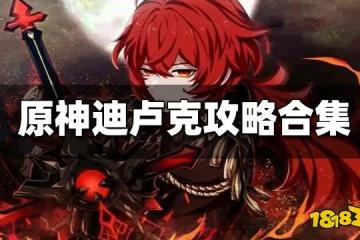 原神迪盧克攻略大合集 迪盧克武器聖遺物 陣容配隊匯總