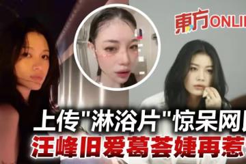 汪峰舊愛葛薈婕上傳「淋浴片」惹議　網傻眼：也太大膽了