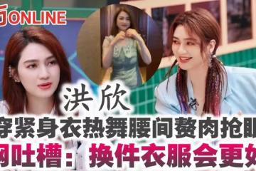 洪欣穿緊身衣熱舞腰間贅肉搶眼 網吐槽:換件衣服會更好