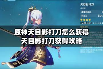 原神天目影打刀怎麼獲得 天目影打刀獲得攻略