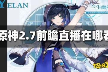 原神2.7前瞻直播在哪看 2.7前瞻直播在哪裡