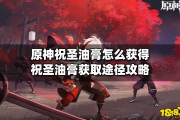 原神祝聖油膏怎麼獲得 祝聖油膏獲取途徑攻略