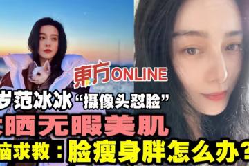 「攝像頭懟臉」范冰冰大曬無暇美肌 網上求救:身上胖胖怎麼辦?