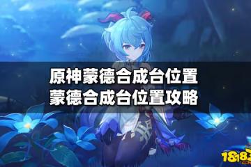 原神蒙德合成台位置 蒙德合成台位置的攻略