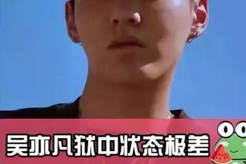 吳亦凡監獄生活被曝！胖了20斤，當上小班長，天天創作正能量歌曲！