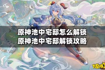 原神池中宅邸怎麼解鎖 原神池中宅邸解鎖攻略