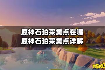 原神石珀採集點在哪 原神石珀採集點詳解