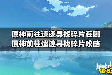 原神前往遺蹟尋找碎片在哪 原神前往遺蹟尋找碎片攻略