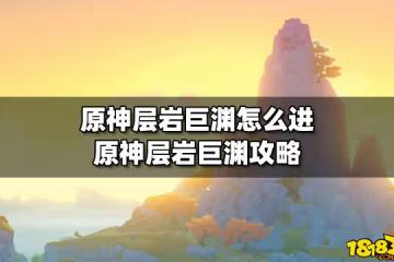 原神層岩巨淵怎麼進 原神層岩巨淵攻略