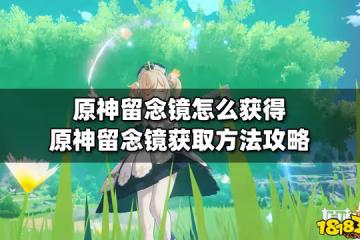 原神留念鏡怎麼獲得 原神留念鏡獲取方法攻略