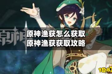 原神漁獲怎麼獲取 原神漁獲獲取攻略