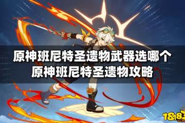 原神班尼特聖遺物武器選哪個 原神班尼特聖遺物攻略