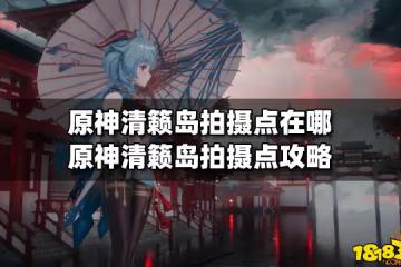 原神清籟島拍攝點在哪 原神清籟島拍攝點攻略