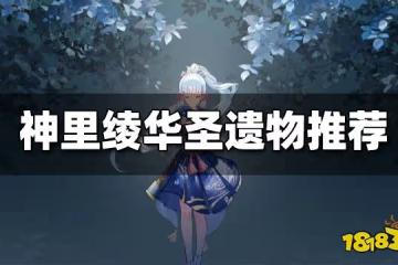 神里綾華聖遺物推薦大全 神里綾華聖遺物怎麼搭配