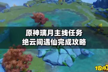 ​原神璃月主線任務絕雲間遇仙完成攻略