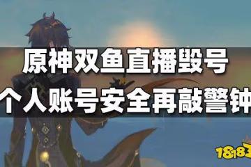 原神雙魚直播毀號 帳號安全再敲警鐘