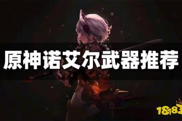 原神諾艾爾用什麼武器好 諾艾爾最新武器推薦大全
