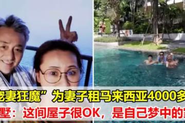 「寵妻狂魔」為妻子租馬來西亞4000多尺別墅：這間屋子很OK，是自己夢中的家