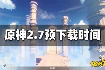 原神2.7預下載什麼時候開啟 2.7預下載開啟時間