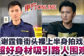41歲謝霆鋒街頭裸上半身拍戲 超好身材吸引路人圍觀
