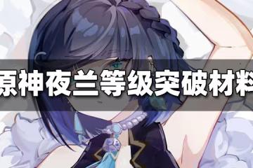 原神夜蘭等級突破材料是什麼 夜蘭等級突破材料一覽