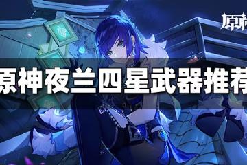 原神夜蘭四星武器帶什麼好 夜蘭四星武器推薦大全