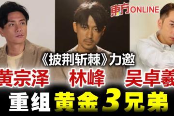 【披荊斬棘】黃宗澤林峰吳卓羲　獲邀重組「黃金3兄弟」