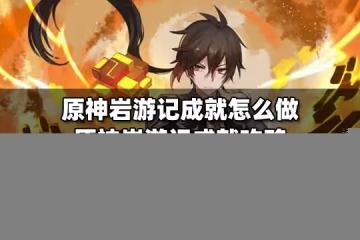 原神岩遊記成就怎麼做 原神岩遊記成就攻略
