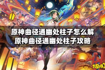原神曲徑通幽處柱子怎麼解 原神曲徑通幽處柱子攻略