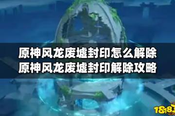 原神風龍廢墟封印怎麼解除 原神風龍廢墟封印解除攻略