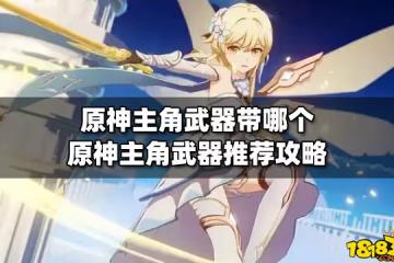 原神主角武器帶哪個 原神主角武器推薦攻略