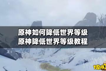 原神如何降低世界等級 原神降低世界等級教程