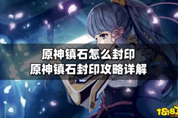 原神鎮石怎麼封印 原神鎮石封印攻略詳解